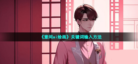 意间ai绘画怎么输关键词 意间ai绘画关键词分享