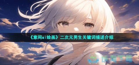 意间ai绘画适合男生的关键词分享大全