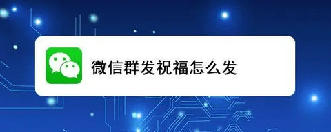 微信怎么群发新年祝福 微信群发祝福方法教程