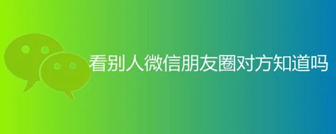 微信看别人朋友圈对方知道吗 会留下访问记录吗