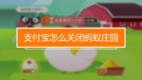 蚂蚁庄园怎么关闭 蚂蚁庄园关闭方法介绍
