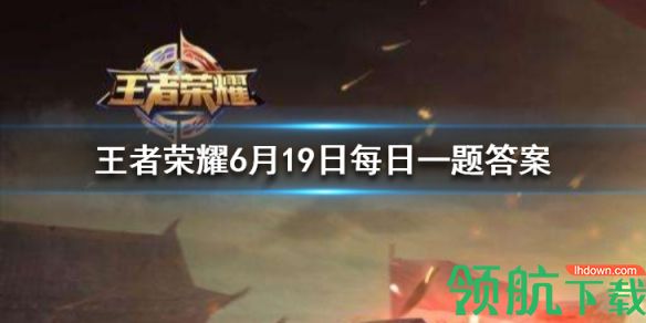 2020王者荣耀微信小课堂:王者荣耀6月19日每日一题答案