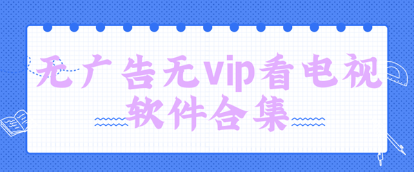 无广告无vip看电视的软件合集