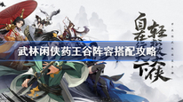 武林闲侠药王谷阵容怎么搭配 侠药王谷阵容攻略