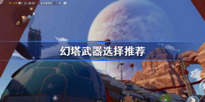 幻塔武器武器选什么 幻塔武器选择推荐