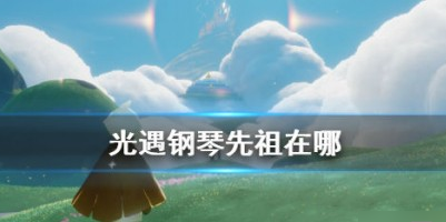 光遇钢琴先祖在哪 光遇钢琴先祖位置一览
