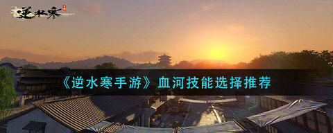 逆水寒手游血河技能怎么选择 血河技能选择推荐