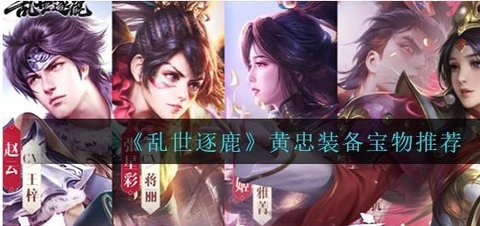 乱世逐鹿黄忠用什么装备 黄忠装备宝物推荐