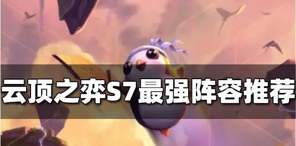 云顶之弈S7最强阵容排行 云顶之弈S7最强阵容如何搭配