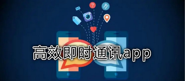 通讯工具app有哪些_企业通讯软件_即时通讯软件推荐
