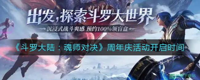 斗罗大陆魂师对决周年庆什么时候开启 周年庆活动内容介绍