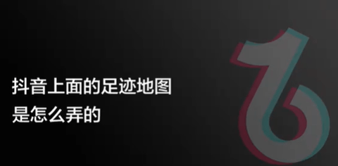 抖音足迹地图怎么拍 抖音足迹地图拍摄方法教程