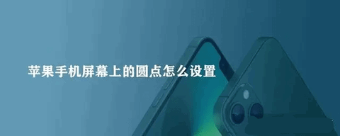 iPhone屏幕上的小圆点有什么用 iPhone小圆点设置方法