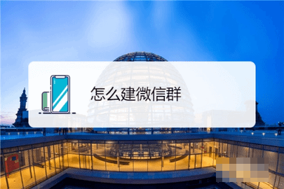 2022微信怎么建群 2022微信建群操作流程