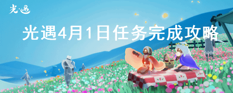 光遇4月1日任务怎么做 光遇4月1日任务完成图文攻略