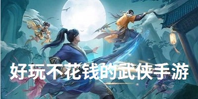 好玩不花钱的武侠手游