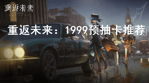 重返未来1999预抽卡怎么选择 重返未来1999卡池推荐攻略