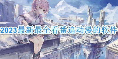 2023最新最全看番追动漫的软件