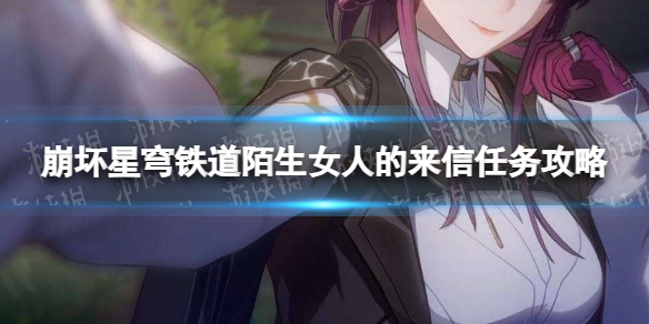崩坏星穹铁道陌生女人的来信怎么过 陌生女人的来信攻略