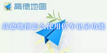 高德地图怎么使用停车记录功能 帮助车主记录停车的信息