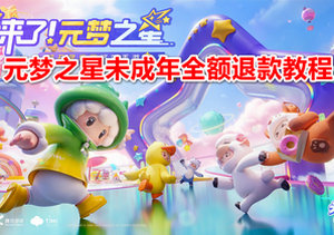 元梦之星怎么申请未成年退款 元梦之星未成年全额退款教程