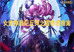 女武神战纪反弹之盾怎么搭配 女武神战纪反弹之盾养成指南