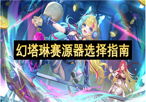 幻塔琳赛源器怎么选择 幻塔琳赛源器选择指南